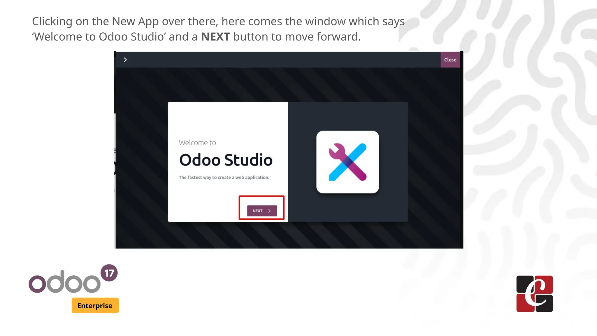 Enterprise
Clicking on the New App over there, here comes the window which says
‘Welcome to Odoo Studio’ and a NEXT button to move forward.
 