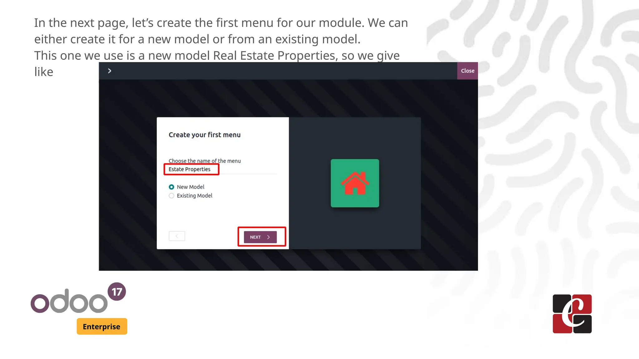 Enterprise
In the next page, let’s create the first menu for our module. We can
either create it for a new model or from an existing model.
This one we use is a new model Real Estate Properties, so we give
like
 