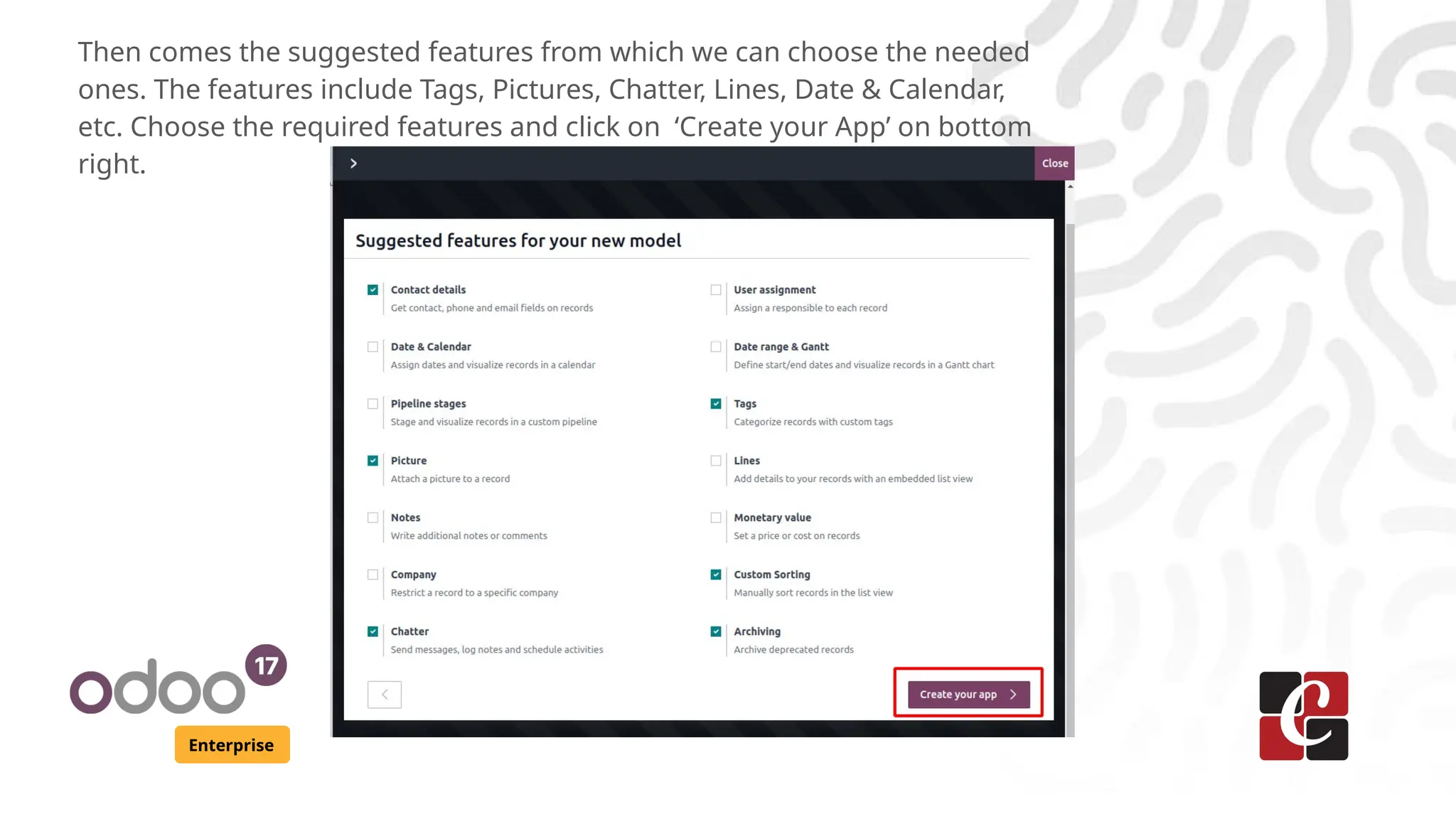 Enterprise
Then comes the suggested features from which we can choose the needed
ones. The features include Tags, Pictures, Chatter, Lines, Date & Calendar,
etc. Choose the required features and click on ‘Create your App’ on bottom
right.
 