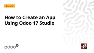 How to Create an App
Using Odoo 17 Studio
Enterprise
 