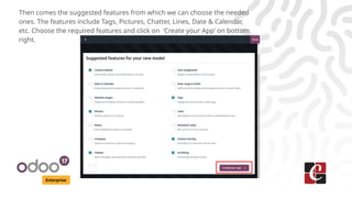 Enterprise
Then comes the suggested features from which we can choose the needed
ones. The features include Tags, Pictures, Chatter, Lines, Date & Calendar,
etc. Choose the required features and click on ‘Create your App’ on bottom
right.
 