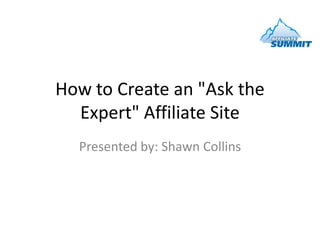 How to Create an "Ask the Expert" Affiliate Site,[object Object],Presented by: Shawn Collins,[object Object]