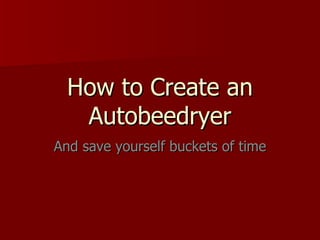 How to Create an Autobeedryer And save yourself buckets of time 