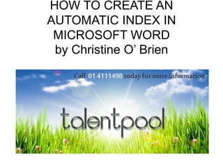 HOW TO CREATE AN
AUTOMATIC INDEX IN
MICROSOFT WORD
by Christine O’ Brien
 