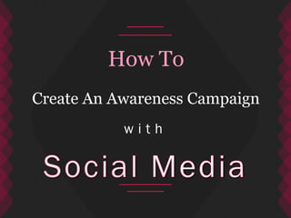 w i t h
How To
Create An Awareness Campaign
 