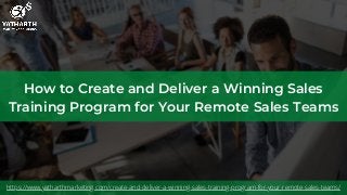 How to Create and Deliver a Winning Sales
Training Program for Your Remote Sales Teams
https://www.yatharthmarketing.com/create-and-deliver-a-winning-sales-training-program-for-your-remote-sales-teams/
 