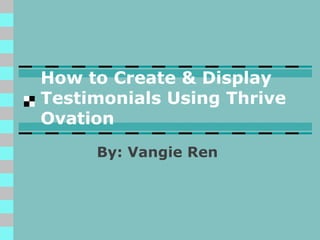 How to Create & Display
Testimonials Using Thrive
Ovation
By: Vangie Ren
 