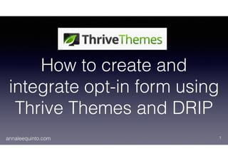 annaleequinto.com
How to create and
integrate opt-in form using
Thrive Themes and DRIP
1
 