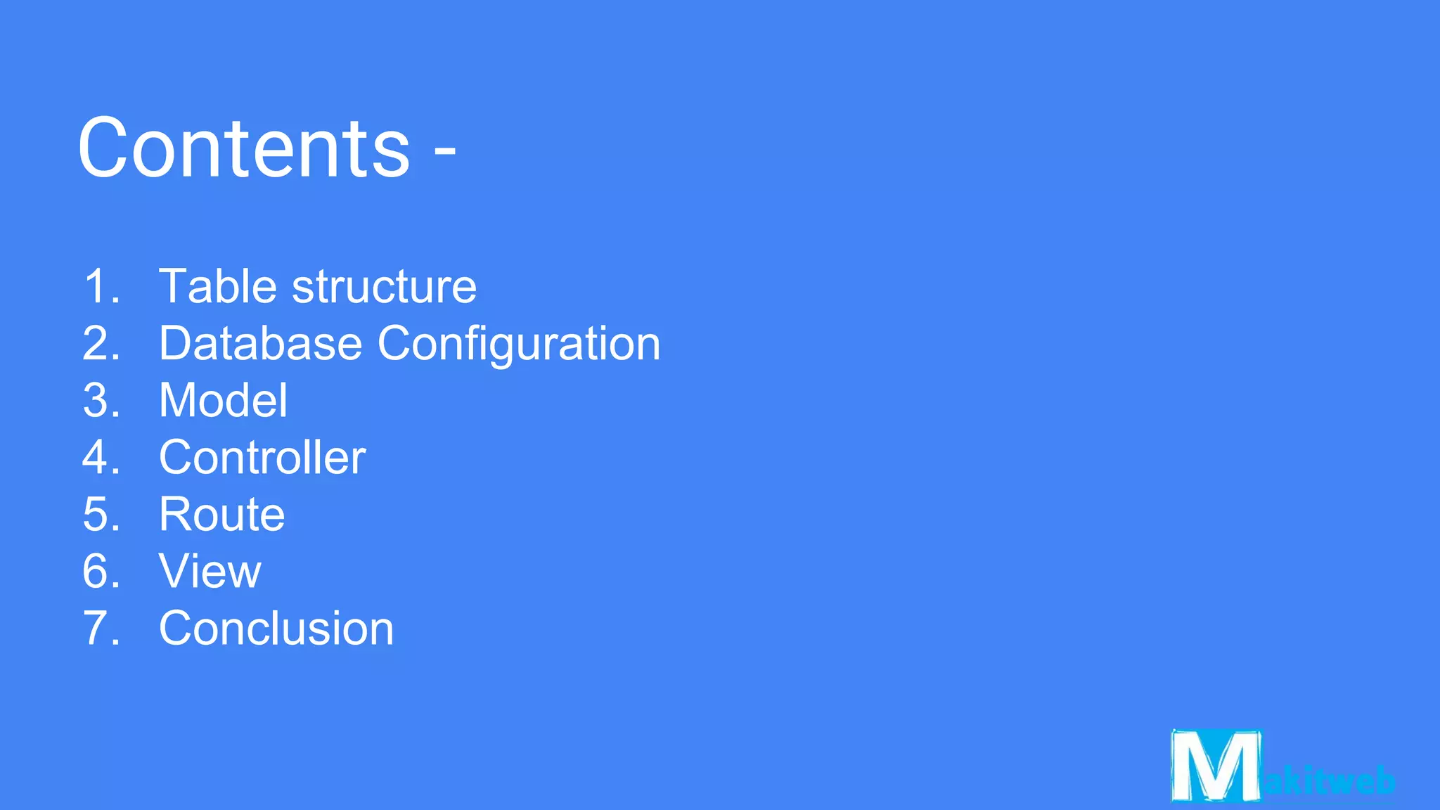 Contents -
1. Table structure
2. Database Configuration
3. Model
4. Controller
5. Route
6. View
7. Conclusion
 
