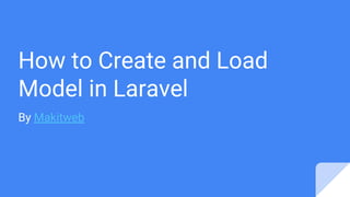 How to Create and Load
Model in Laravel
By Makitweb
 