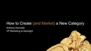 How to Create (and Market) a New Category
Anthony Kennada
VP Marketing at Gainsight
 
