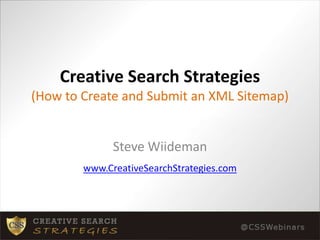 Creative Search Strategies(How to Create and Submit an XML Sitemap) Steve Wiideman www.CreativeSearchStrategies.com 