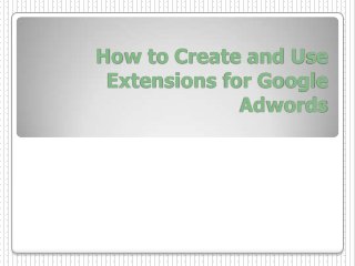 How to Create and Use
Extensions for Google
Adwords
 
