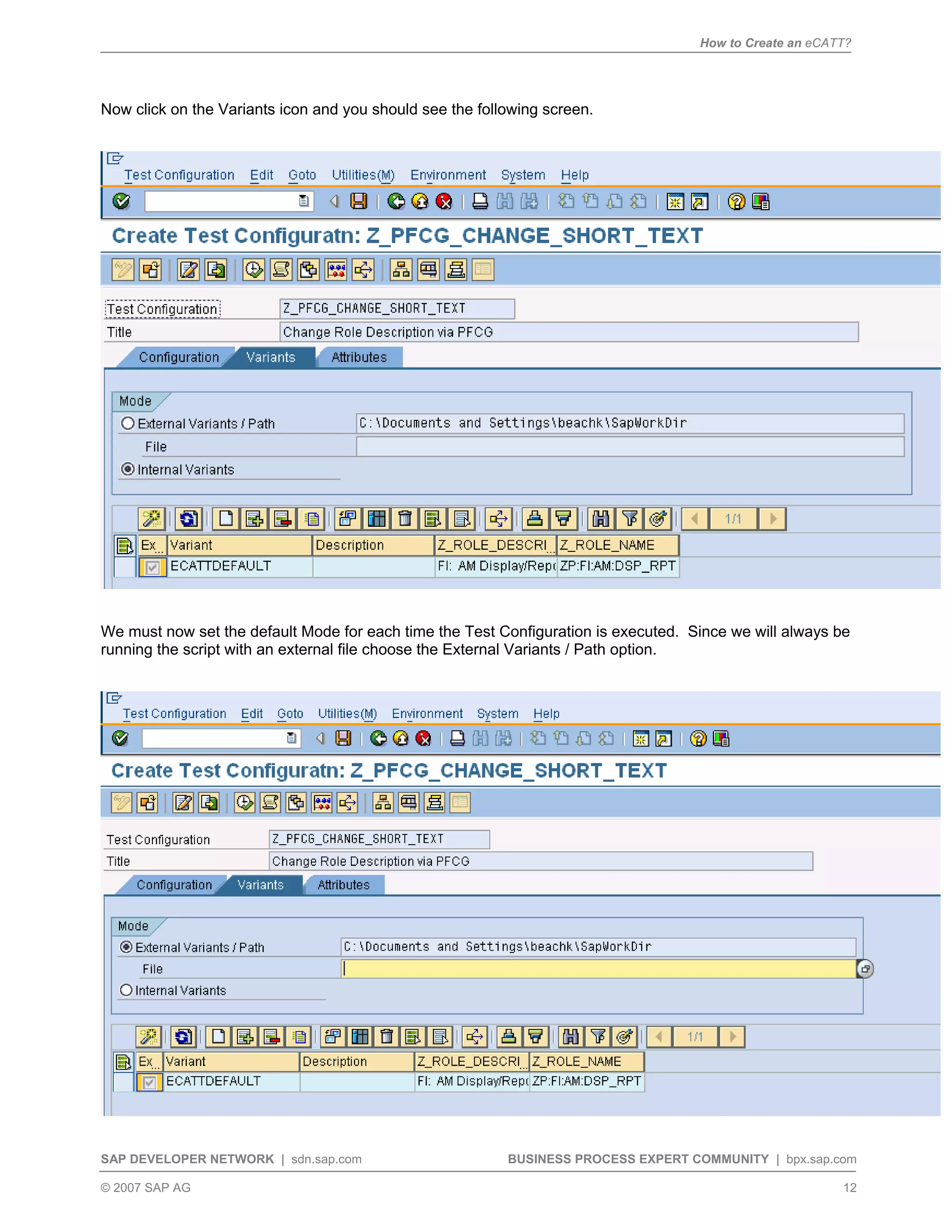 How to Create an eCATT?
SAP DEVELOPER NETWORK | sdn.sap.com BUSINESS PROCESS EXPERT COMMUNITY | bpx.sap.com
© 2007 SAP AG 12
Now click on the Variants icon and you should see the following screen.
We must now set the default Mode for each time the Test Configuration is executed. Since we will always be
running the script with an external file choose the External Variants / Path option.
 