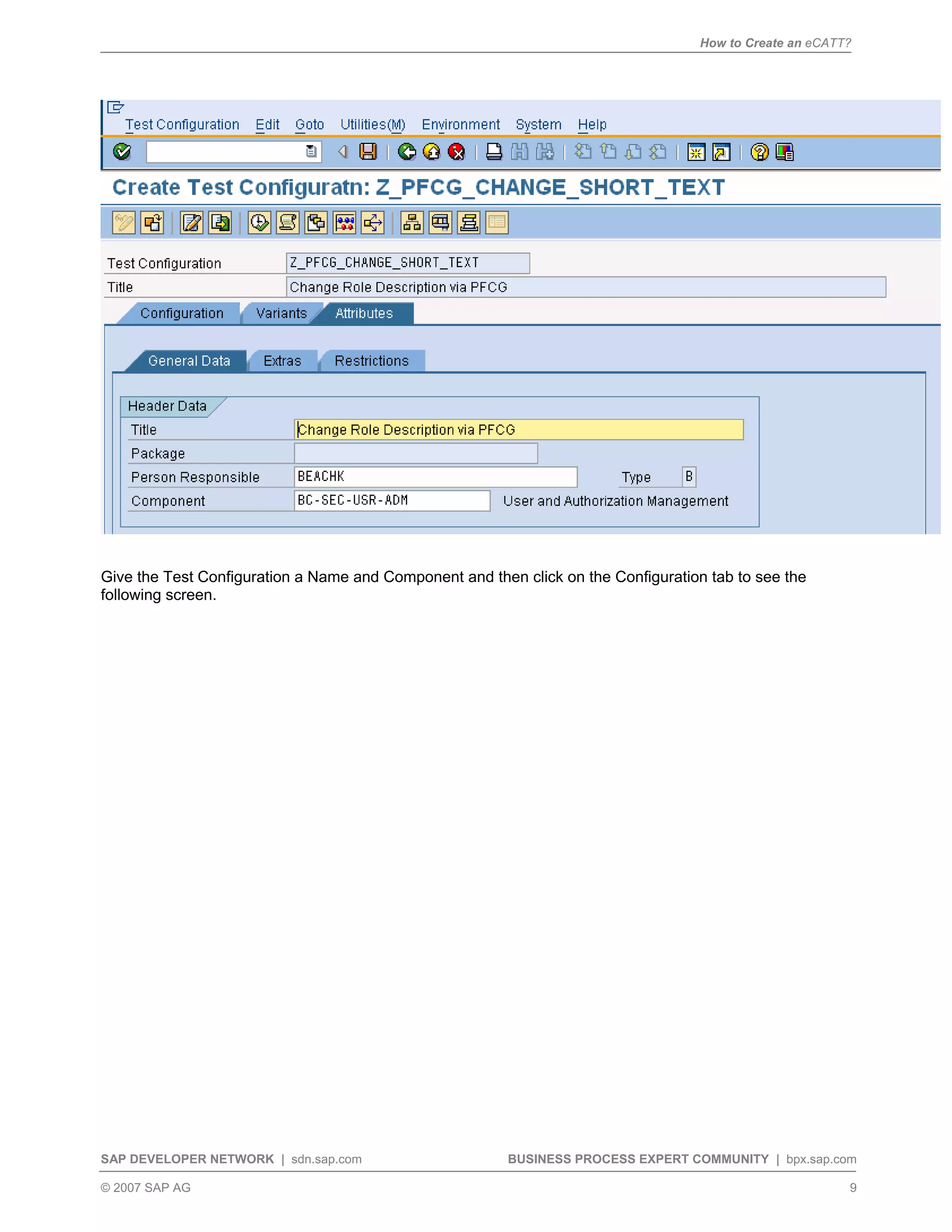 How to Create an eCATT?
SAP DEVELOPER NETWORK | sdn.sap.com BUSINESS PROCESS EXPERT COMMUNITY | bpx.sap.com
© 2007 SAP AG 9
Give the Test Configuration a Name and Component and then click on the Configuration tab to see the
following screen.
 
