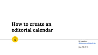 How to create an
editorial calendar
By pauliinav
slideshare.net/pauliinav
Sep 10, 2015
 