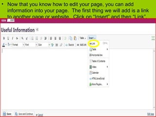 • Now that you know how to edit your page, you can add
information into your page. The first thing we will add is a link
to another page or website. Click on “Insert” and then “Link”.
 