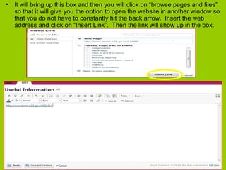 • It will bring up this box and then you will click on “browse pages and files”
so that it will give you the option to open the website in another window so
that you do not have to constantly hit the back arrow. Insert the web
address and click on “Insert Link”. Then the link will show up in the box.
 