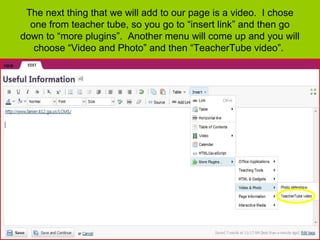 The next thing that we will add to our page is a video. I chose
one from teacher tube, so you go to “insert link” and then go
down to “more plugins”. Another menu will come up and you will
choose “Video and Photo” and then “TeacherTube video”.
 