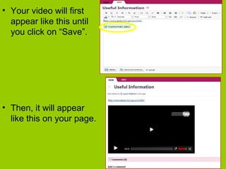 • Your video will first
appear like this until
you click on “Save”.
• Then, it will appear
like this on your page.
 