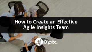 How	to	Create	an	Effective	
Agile	Insights	Team
 