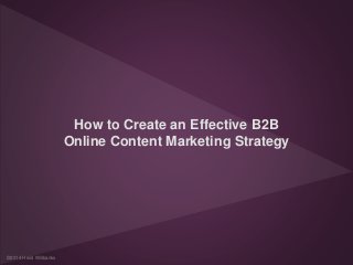 How to Create an Effective B2B 
Online Content Marketing Strategy 
©2014 Heidi Willbanks 
 