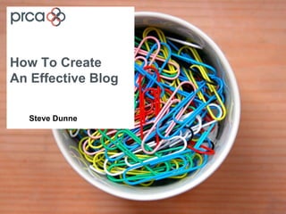How To Create
An Effective Blog

   Steve Dunne
 