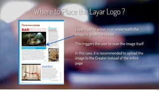 Where to Place the Layar Logo ?

              Layar + call to action in or underneath the
              image to guide th...