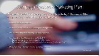 Campaign Creation & Marketing Plan
A reasonable and deliverable campaign creation plan is the key to the success of the
ca...