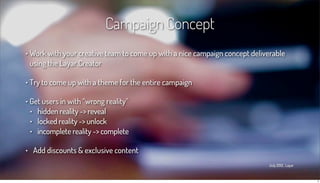 Campaign Concept
• Work with your creative team to come up with a nice campaign concept deliverable
    using the Layar Cr...