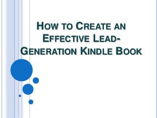 HOW TO CREATE AN
   EFFECTIVE LEAD-
GENERATION KINDLE BOOK
 