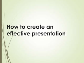 How to create an
effective presentation

 