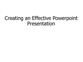 Creating an Effective Powerpoint
Presentation
 