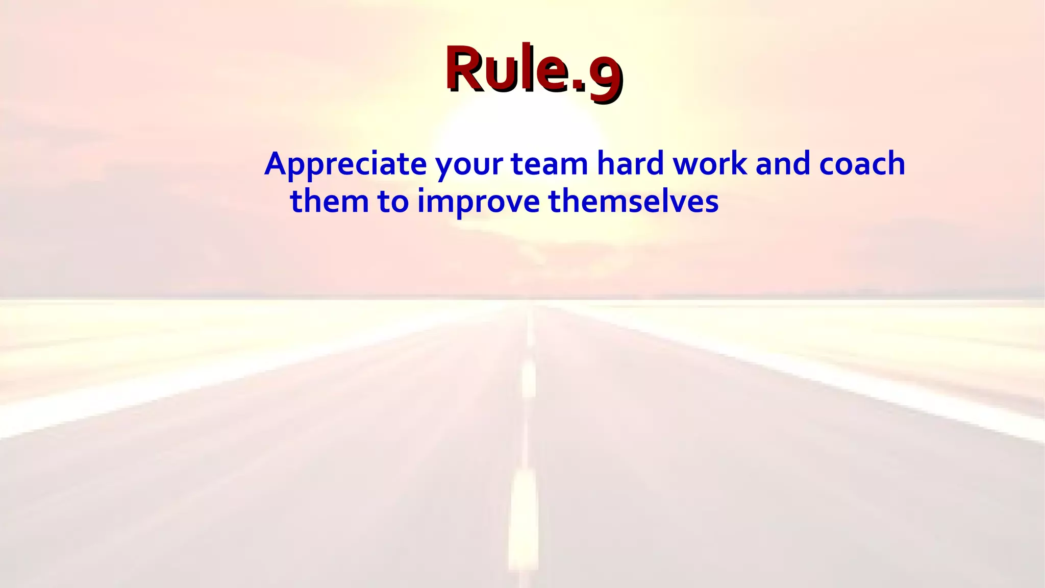 Rule.9Rule.9
Appreciate your team hard work and coach
them to improve themselves
 