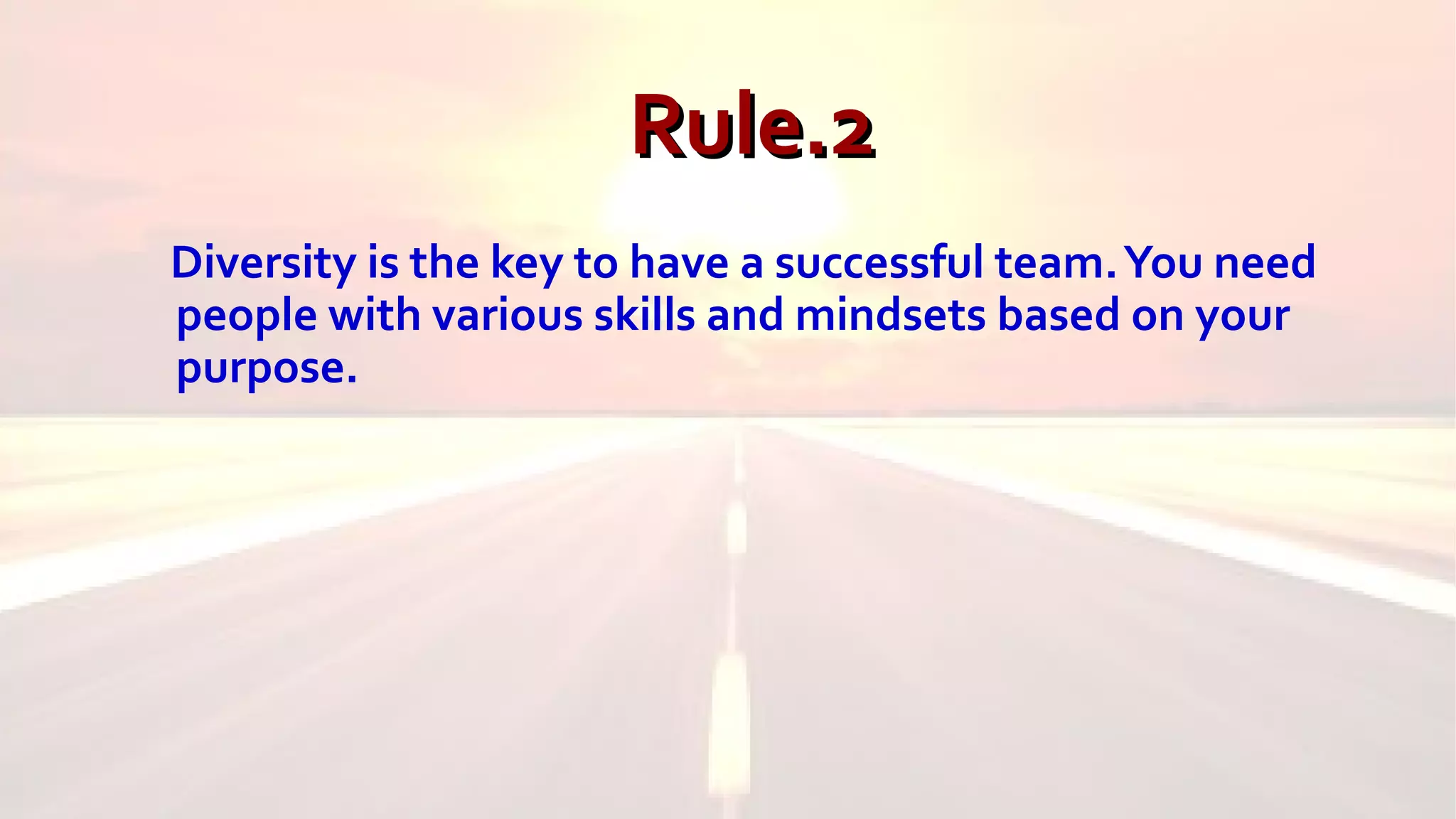 Rule.2Rule.2
Diversity is the key to have a successful team.You need
people with various skills and mindsets based on your
purpose.
 
