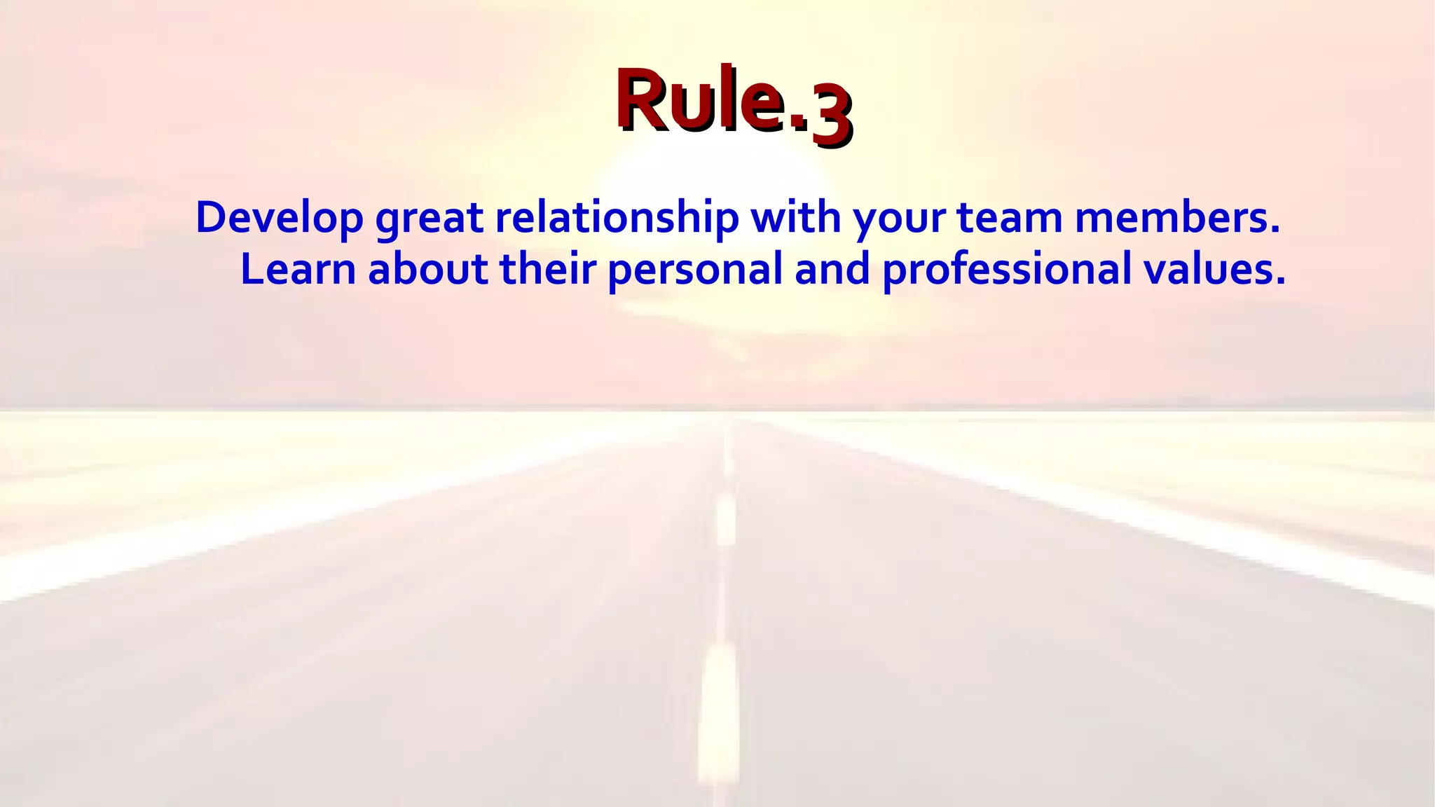 Rule.3Rule.3
Develop great relationship with your team members.
Learn about their personal and professional values.
 