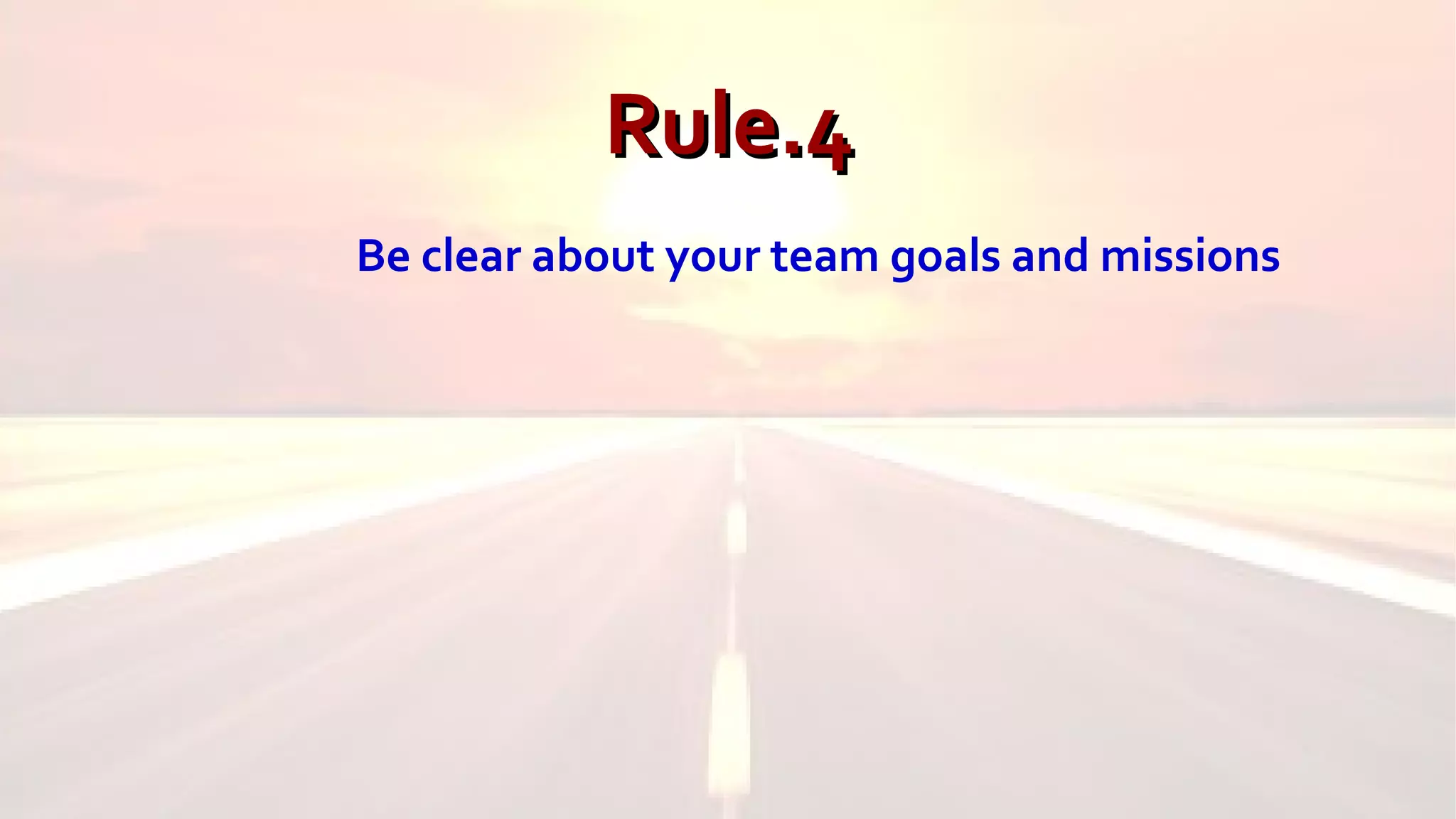 Rule.4Rule.4
Be clear about your team goals and missions
 