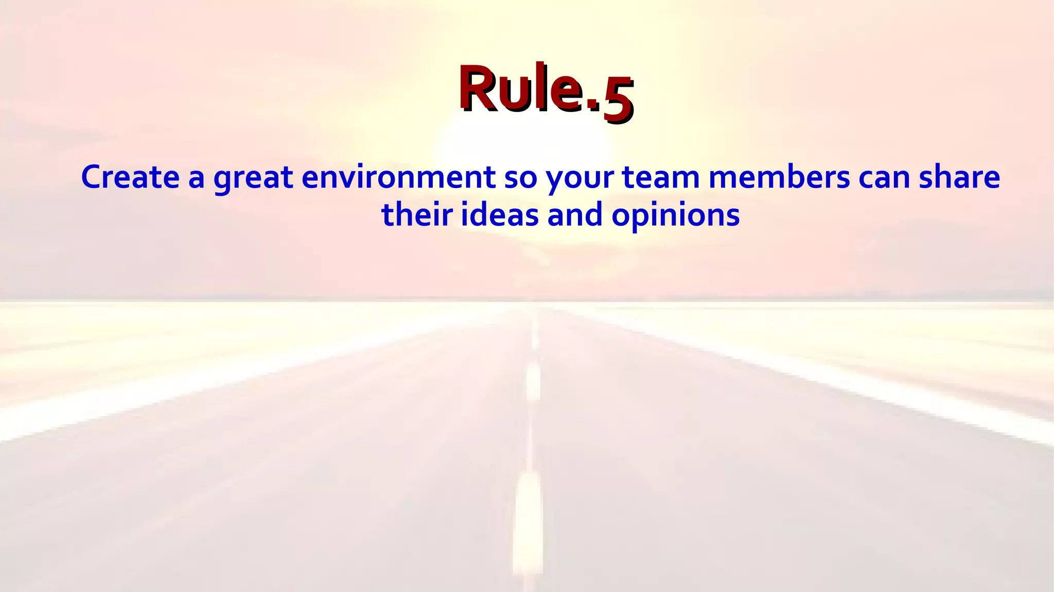 Rule.5Rule.5
Create a great environment so your team members can share
their ideas and opinions
 