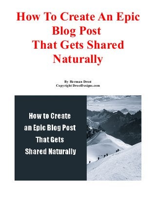 How To Create An Epic
Blog Post
That Gets Shared
Naturally
By Herman Drost
Copyright DrostDesigns.com
 
