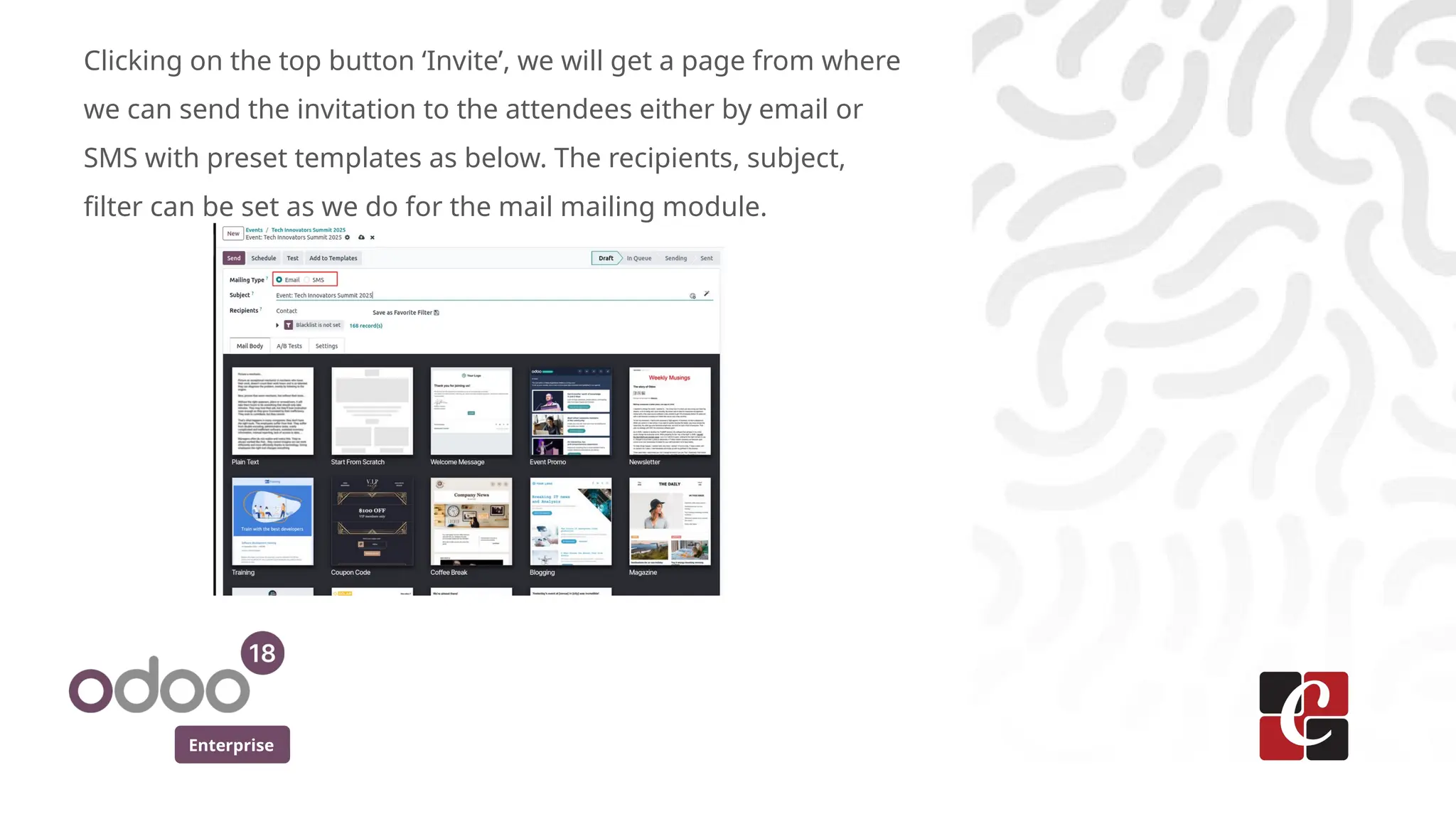 Enterprise
Clicking on the top button ‘Invite’, we will get a page from where
we can send the invitation to the attendees either by email or
SMS with preset templates as below. The recipients, subject,
filter can be set as we do for the mail mailing module.
 