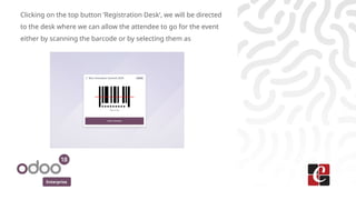 Enterprise
Clicking on the top button ‘Registration Desk’, we will be directed
to the desk where we can allow the attendee to go for the event
either by scanning the barcode or by selecting them as
 