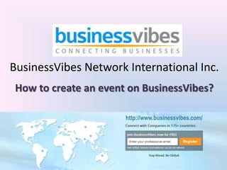 BusinessVibes Network International Inc.
 How to create an event on BusinessVibes?

                       http://www.businessvibes.com/
 