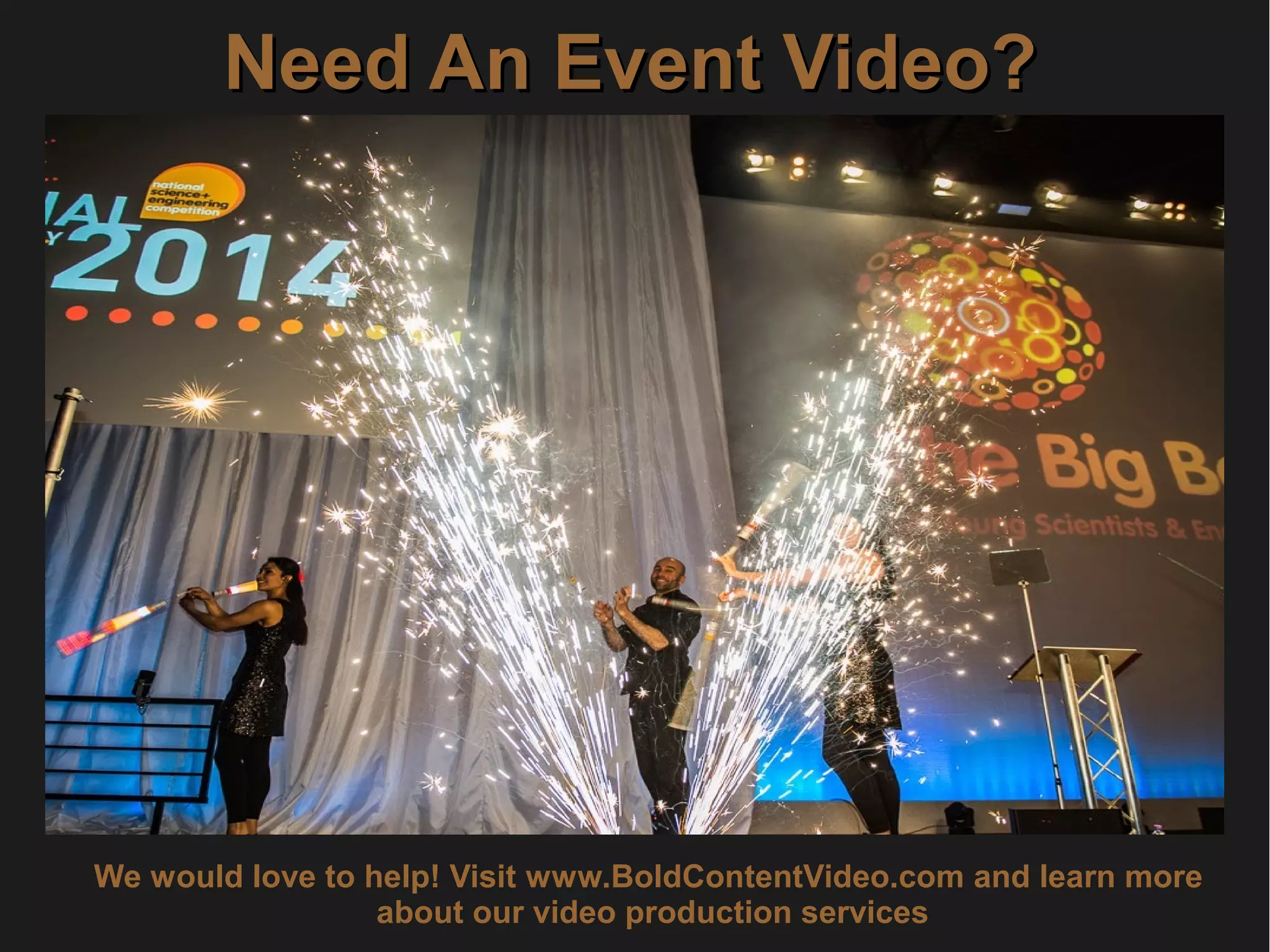 Need An Event Video?Need An Event Video?
We would love to help! Visit www.BoldContentVideo.com and learn more
about our video production services
 