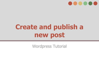 Create and publish a
     new post
    Wordpress Tutorial
 
