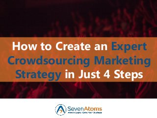 How to Create an Expert
Crowdsourcing Marketing
Strategy in Just 4 Steps
 