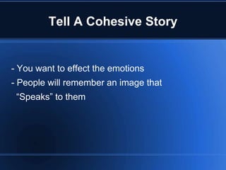 Tell A Cohesive Story


- You want to effect the emotions
- People will remember an image that
 “Speaks” to them
 