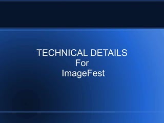 TECHNICAL DETAILS
       For
    ImageFest
 