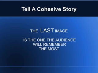 Tell A Cohesive Story


   THE   LAST IMAGE
IS THE ONE THE AUDIENCE
     WILL REMEMBER
        THE MOST
 
