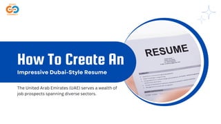 How To Create An
Impressive Dubai-Style Resume
The United Arab Emirates (UAE) serves a wealth of
job prospects spanning diverse sectors.
 