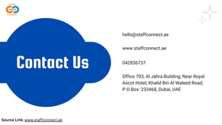 Contact Us
hello@staffconnect.ae
www.staffconnect.ae
042836737
Office 703, Al Jahra Building, Near Royal
Ascot Hotel, Khalid Bin Al Waleed Road,
P.O.Box: 233468, Dubai, UAE
Source Link: www.staffconnect.ae
 